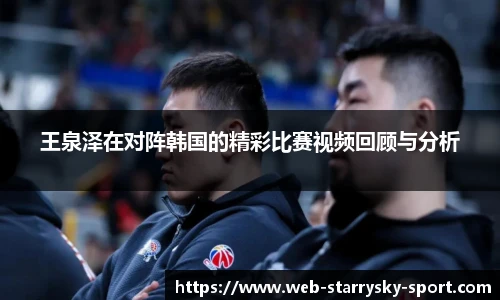 王泉泽在对阵韩国的精彩比赛视频回顾与分析